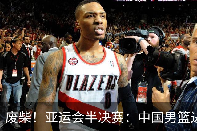 废柴！亚运会半决赛：中国男篮进攻断电 半场30-49落后日本男篮